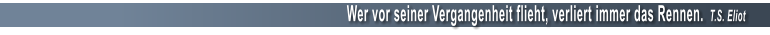 Wer vor seiner Vergangenheit flieht, verliert immer das Rennen.  T.S. Eliot